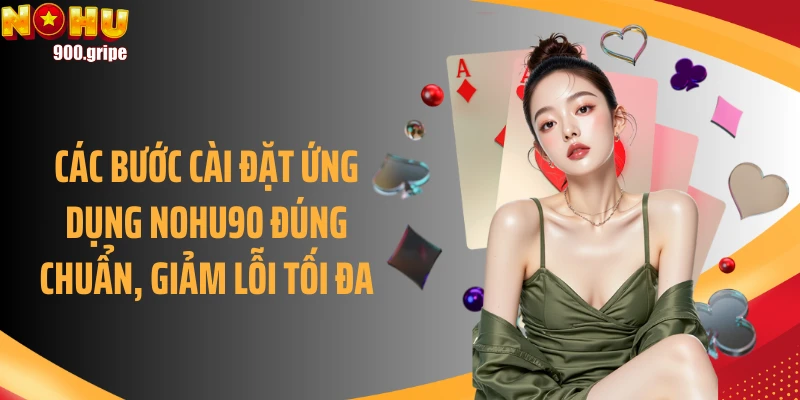 Các bước cài đặt ứng dụng Nohu90 đúng chuẩn, giảm lỗi tối đa