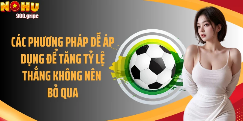 Các phương pháp dễ áp dụng để tăng tỷ lệ thắng không nên bỏ qua