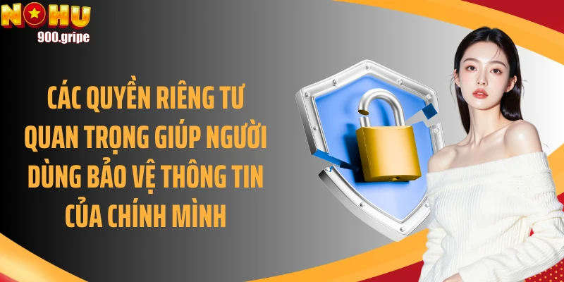 Các quyền riêng tư quan trọng giúp người dùng bảo vệ thông tin của chính mình