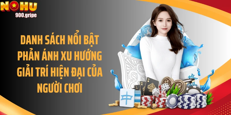 Danh sách nổi bật phản ánh xu hướng giải trí hiện đại của người chơi