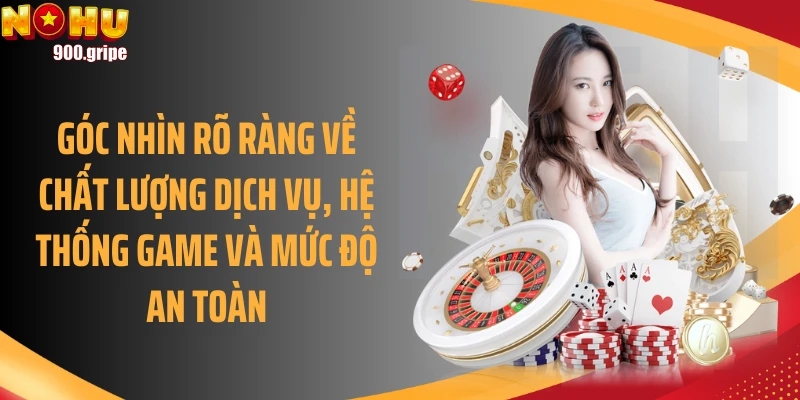 Góc nhìn rõ ràng về chất lượng dịch vụ, hệ thống game và mức độ an toàn