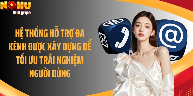 Hệ thống hỗ trợ đa kênh được xây dựng để tối ưu trải nghiệm người dùng