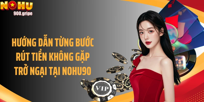 Hướng dẫn từng bước rút tiền không gặp trở ngại tại Nohu90