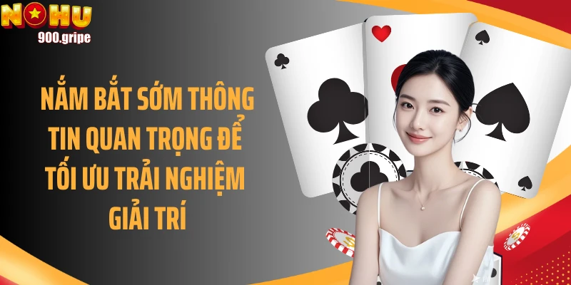 Nắm bắt sớm thông tin quan trọng để tối ưu trải nghiệm giải trí