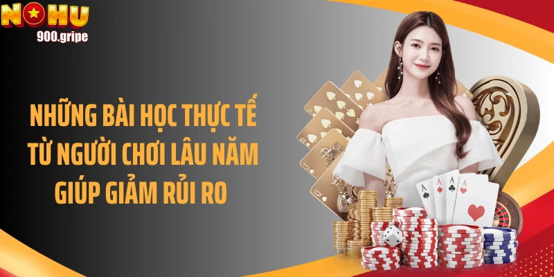 Những bài học thực tế từ người chơi lâu năm giúp giảm rủi ro 