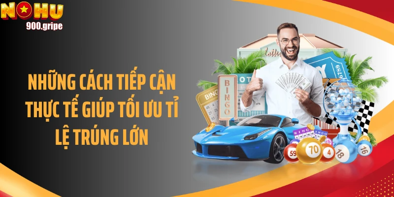 Những cách tiếp cận thực tế giúp tối ưu tỉ lệ trúng lớn