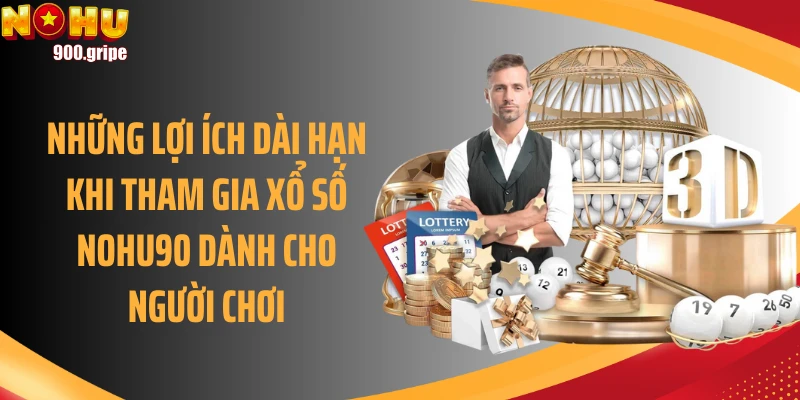 Những lợi ích dài hạn khi tham gia xổ số Nohu90 dành cho người chơi