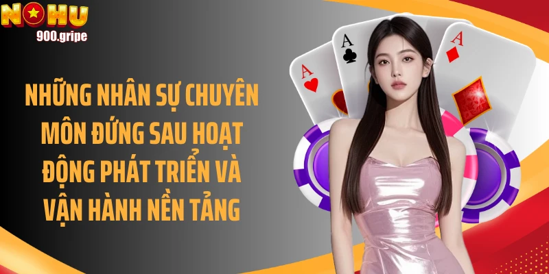 Những nhân sự chuyên môn đứng sau hoạt động phát triển và vận hành nền tảng