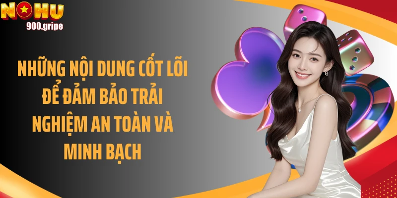 Những nội dung cốt lõi để đảm bảo trải nghiệm an toàn và minh bạch