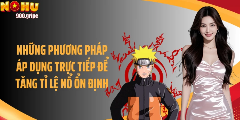 Những phương pháp áp dụng trực tiếp để tăng tỉ lệ nổ ổn định