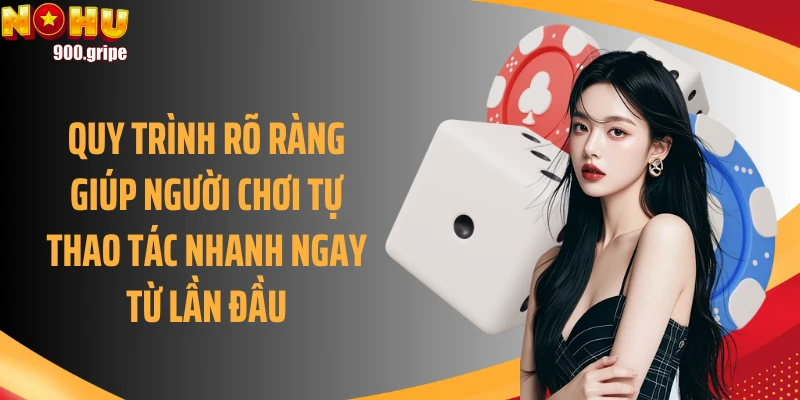 Quy trình rõ ràng giúp người chơi tự thao tác nhanh ngay từ lần đầu