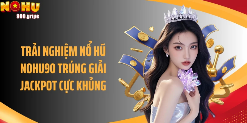 Trải nghiệm nổ hũ NOHU90 trúng giải jackpot cực khủng